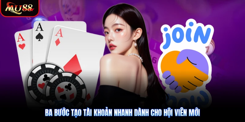 Ba bước tạo tài khoản nhanh dành cho hội viên mới
