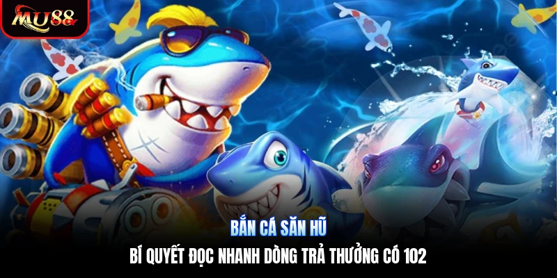 Bắn Cá Săn Hũ | Bí Quyết Đọc Nhanh Dòng Trả Thưởng Có 102