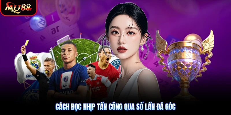 Cách đọc nhịp tấn công qua số lần đá góc