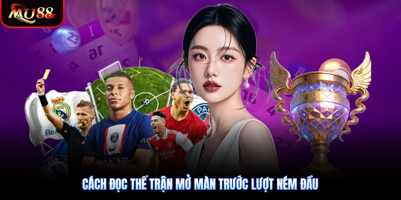 Cách đọc thế trận mở màn trước lượt ném đầu