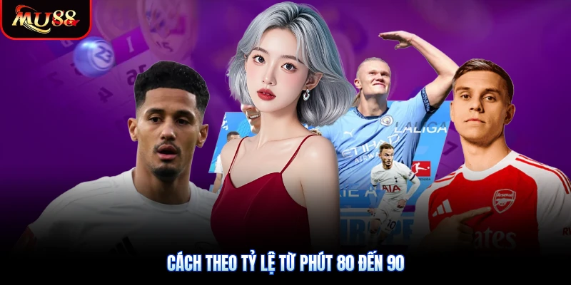 Cách theo tỷ lệ từ phút 80 đến 90
