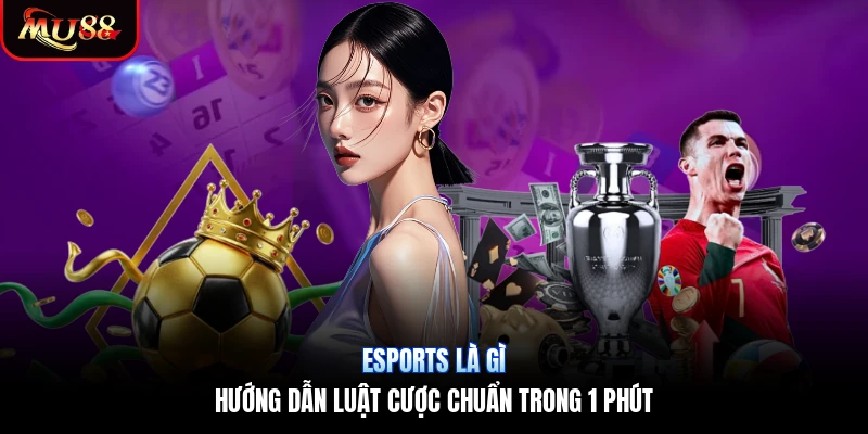 Esports Là Gì | Hướng Dẫn Luật Cược Chuẩn Trong 1 Phút