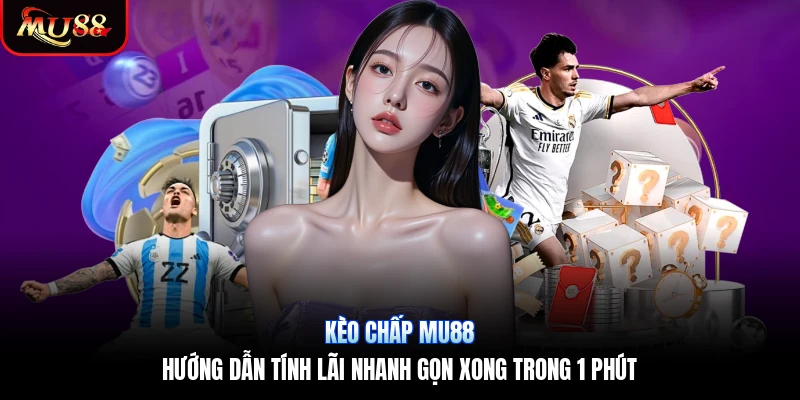 Kèo Chấp Mu88 | Hướng Dẫn Tính Lãi Nhanh Gọn Xong Trong 1 Phút