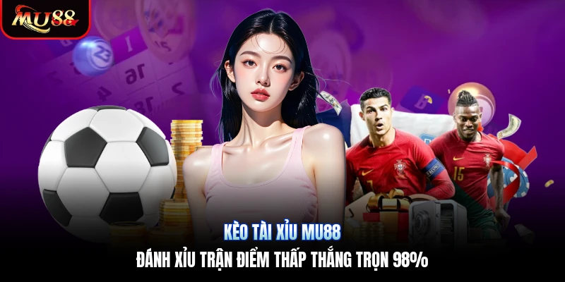 Kèo Tài Xỉu Mu88 | Đánh Xỉu Trận Điểm Thấp Thắng Trọn 98%
