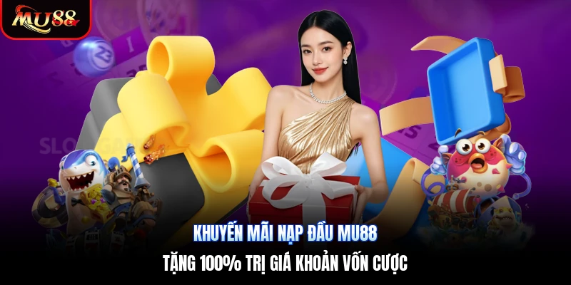 Khuyến Mãi Nạp Đầu Mu88 | Tặng 100% Trị Giá Khoản Vốn Cược