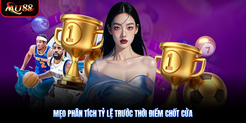Mẹo phân tích tỷ lệ trước thời điểm chốt cửa