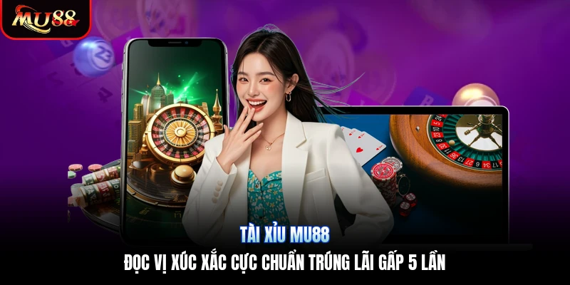 Tài Xỉu Mu88 | Đọc Vị Xúc Xắc Cực Chuẩn Trúng Lãi Gấp 5 Lần