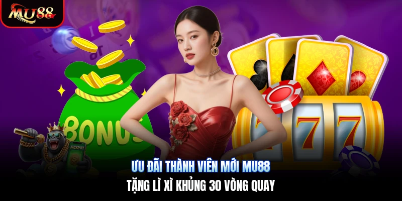 Ưu Đãi Thành Viên Mới Mu88 | Tặng Lì Xì Khủng 30 Vòng Quay