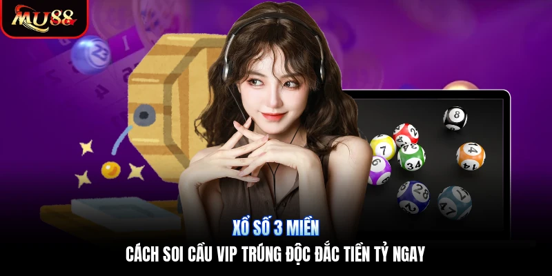 Xổ Số 3 Miền | Cách Soi Cầu VIP Trúng Độc Đắc Tiền Tỷ Ngay